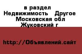  в раздел : Недвижимость » Другое . Московская обл.,Жуковский г.